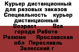 Курьер дистанционный для разовых заказов › Специальность ­ курьер дистанционный › Возраст ­ 52 - Все города Работа » Резюме   . Ярославская обл.,Переславль-Залесский г.